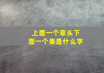 上面一个草头下面一个秦是什么字