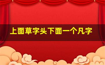 上面草字头下面一个凡字