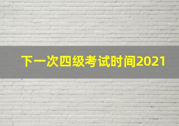 下一次四级考试时间2021