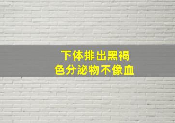 下体排出黑褐色分泌物不像血