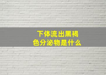 下体流出黑褐色分泌物是什么