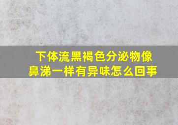 下体流黑褐色分泌物像鼻涕一样有异味怎么回事