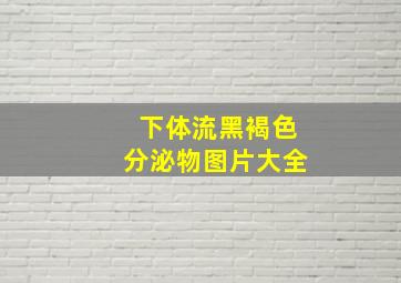 下体流黑褐色分泌物图片大全