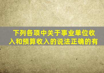 下列各项中关于事业单位收入和预算收入的说法正确的有