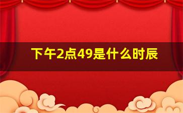 下午2点49是什么时辰