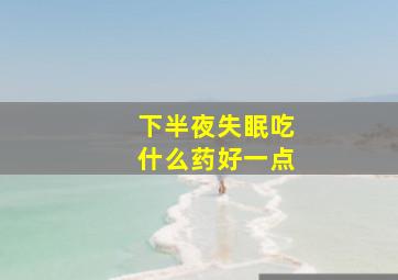 下半夜失眠吃什么药好一点