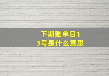 下期账单日13号是什么意思