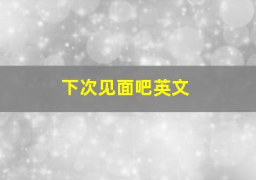 下次见面吧英文