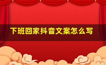 下班回家抖音文案怎么写