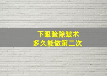 下眼睑除皱术多久能做第二次