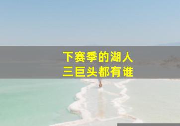 下赛季的湖人三巨头都有谁