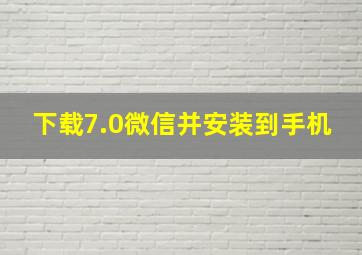 下载7.0微信并安装到手机