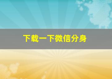 下载一下微信分身