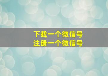 下载一个微信号注册一个微信号