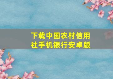 下载中国农村信用社手机银行安卓版