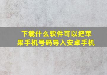 下载什么软件可以把苹果手机号码导入安卓手机