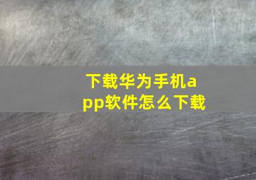 下载华为手机app软件怎么下载