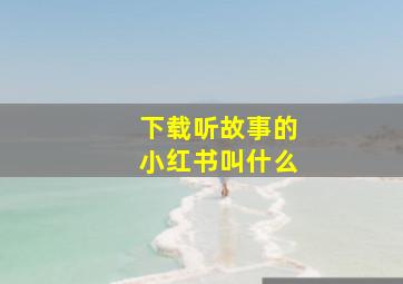 下载听故事的小红书叫什么