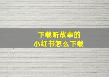 下载听故事的小红书怎么下载