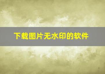 下载图片无水印的软件