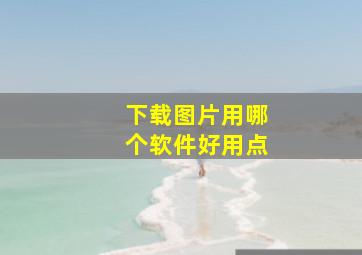 下载图片用哪个软件好用点