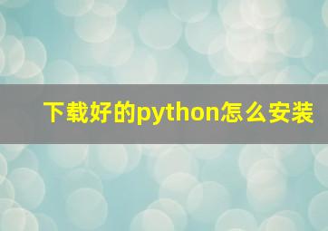 下载好的python怎么安装