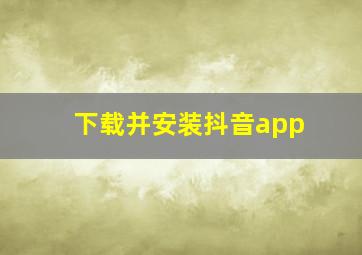 下载并安装抖音app