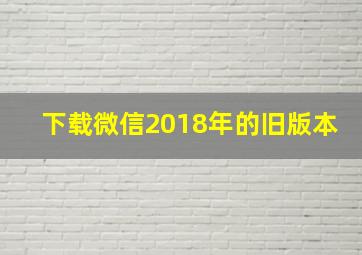 下载微信2018年的旧版本