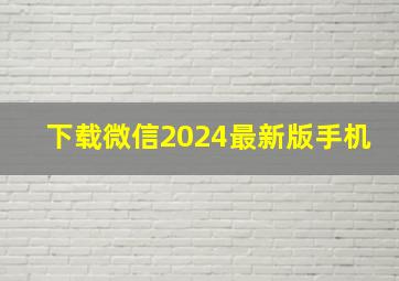 下载微信2024最新版手机