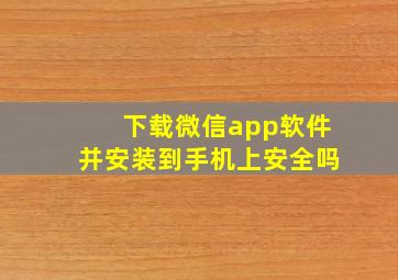 下载微信app软件并安装到手机上安全吗