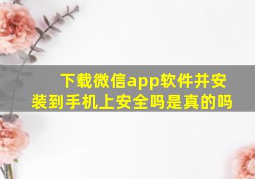 下载微信app软件并安装到手机上安全吗是真的吗