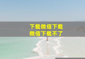 下载微信下载微信下载不了