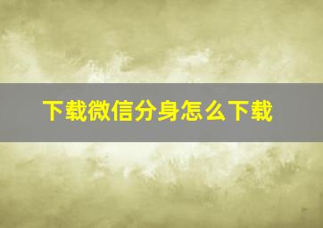 下载微信分身怎么下载