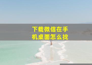 下载微信在手机桌面怎么找