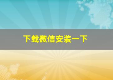 下载微信安装一下