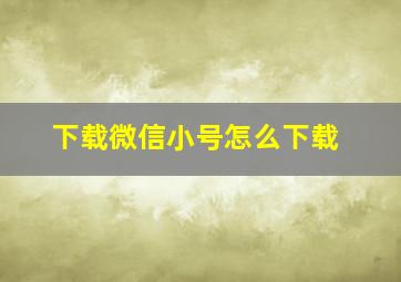 下载微信小号怎么下载