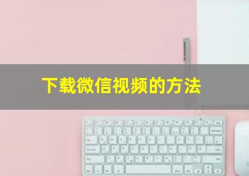 下载微信视频的方法