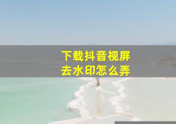 下载抖音视屏去水印怎么弄