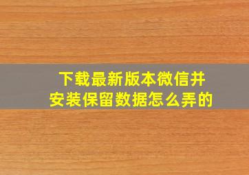 下载最新版本微信并安装保留数据怎么弄的