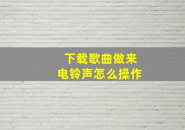 下载歌曲做来电铃声怎么操作