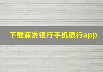 下载浦发银行手机银行app