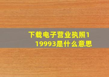 下载电子营业执照119993是什么意思