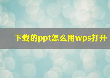 下载的ppt怎么用wps打开