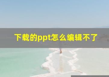 下载的ppt怎么编辑不了