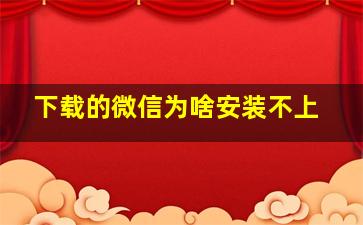 下载的微信为啥安装不上