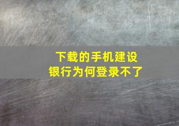 下载的手机建设银行为何登录不了