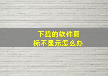 下载的软件图标不显示怎么办