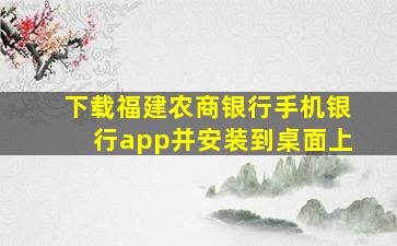 下载福建农商银行手机银行app并安装到桌面上