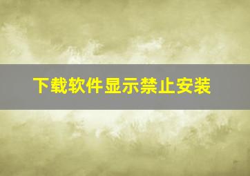 下载软件显示禁止安装