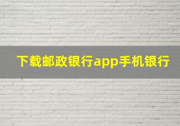 下载邮政银行app手机银行